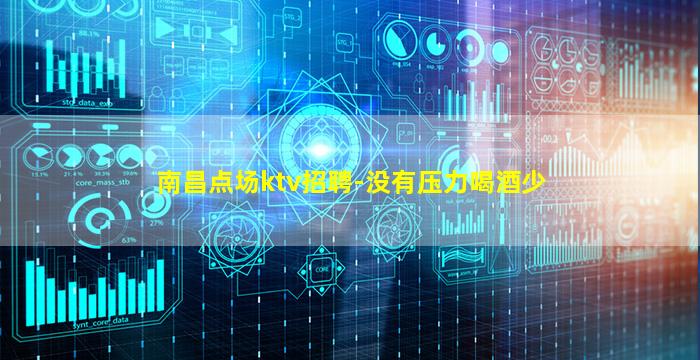 南昌点场ktv招聘-没有压力喝酒少