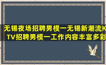 无锡夜场招聘男模一无锡新潮流KTV招聘男模一工作内容丰富多彩挑战性强