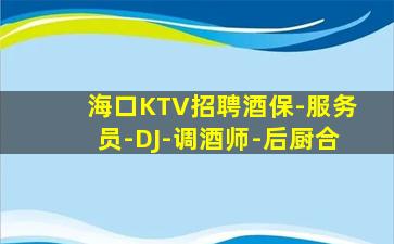 海口KTV招聘酒保-服务员-DJ-调酒师-后厨合